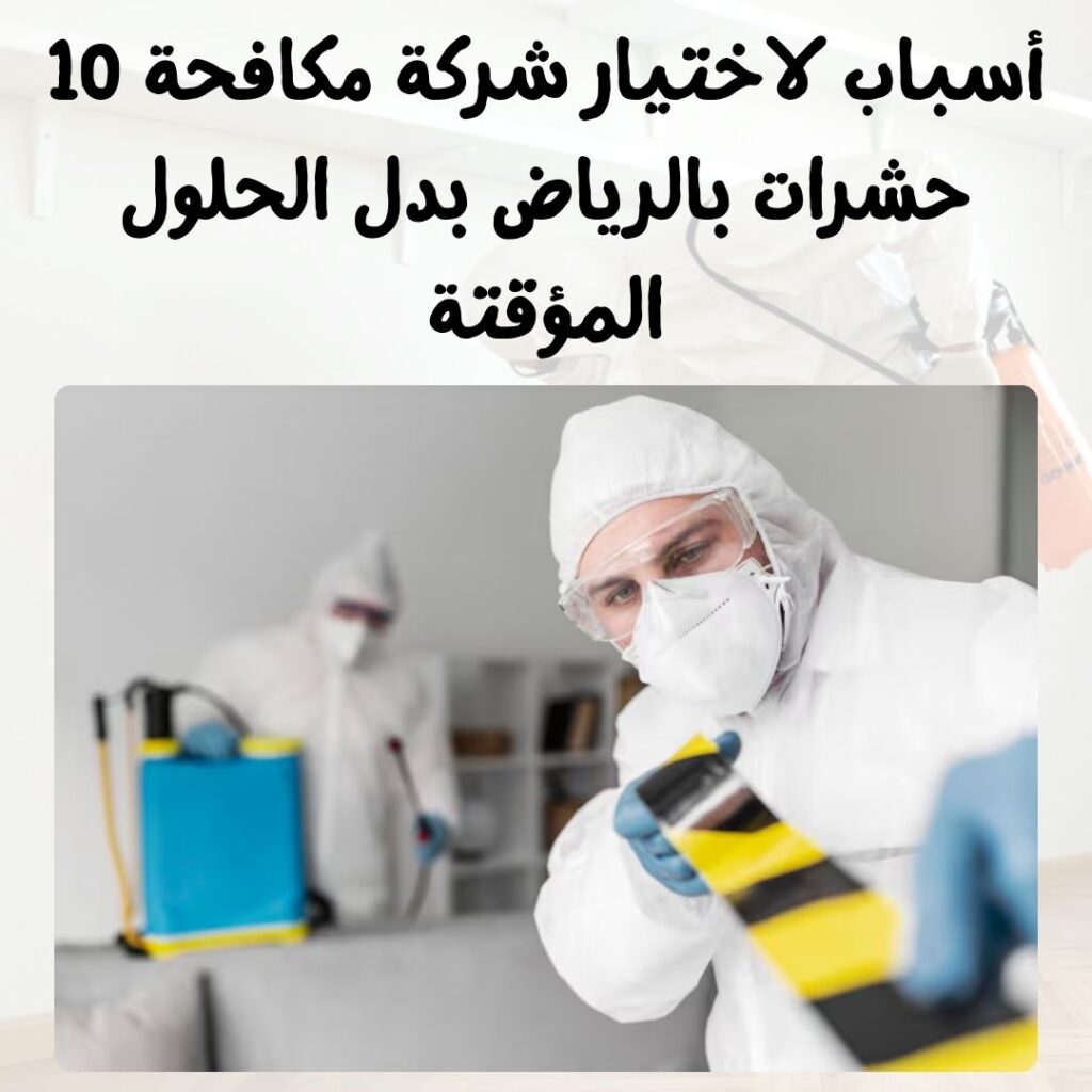 10 أسباب لاختيار شركة مكافحة حشرات بالرياض بدل الحلول المؤقتة