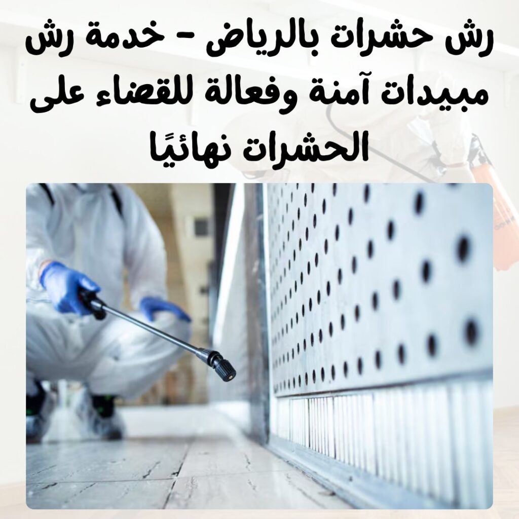رش حشرات بالرياض – خدمة رش مبيدات آمنة وفعالة للقضاء على الحشرات نهائيًا